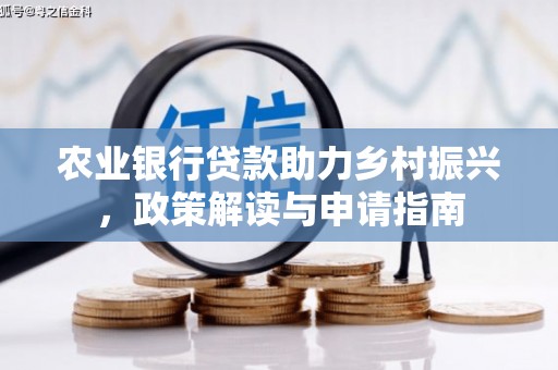 漠河农业银行贷款助力乡村振兴，政策解读与申请指南