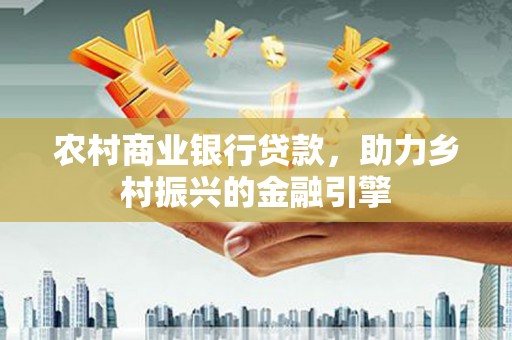 绥德农村商业银行贷款，助力乡村振兴的金融引擎