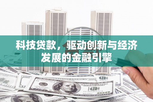万源科技贷款，驱动创新与经济发展的金融引擎