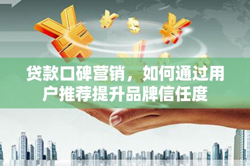 绥滨贷款口碑营销，如何通过用户推荐提升品牌信任度