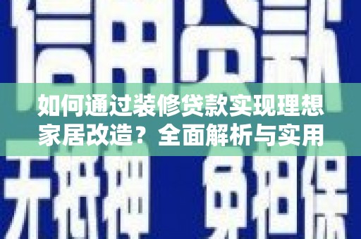 洮北如何通过装修贷款实现理想家居改造？全面解析与实用指南
