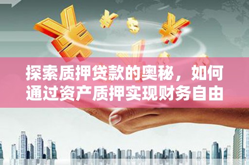 濠江探索质押贷款的奥秘，如何通过资产质押实现财务自由