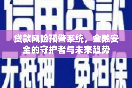 福海贷款风险预警系统，金融安全的守护者与未来趋势