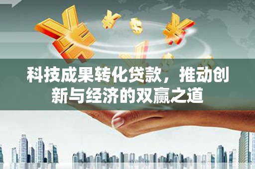 海端科技成果转化贷款，推动创新与经济的双赢之道