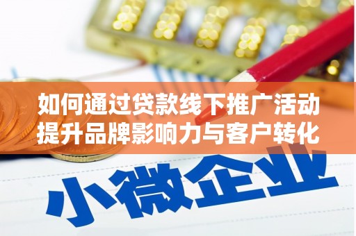汾西如何通过贷款线下推广活动提升品牌影响力与客户转化率