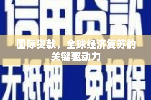 贾汪国际贷款，全球经济复苏的关键驱动力