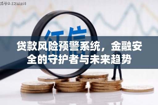 富平贷款风险预警系统，金融安全的守护者与未来趋势
