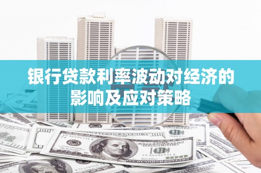 安次银行贷款利率波动对经济的影响及应对策略