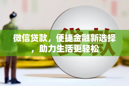 抚顺微信贷款，便捷金融新选择，助力生活更轻松