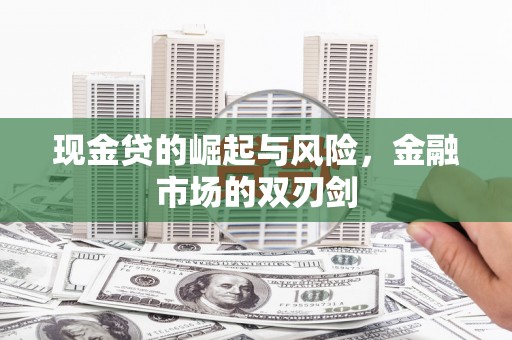 和县现金贷的崛起与风险，金融市场的双刃剑