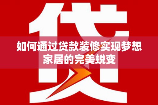 曲靖如何通过贷款装修实现梦想家居的完美蜕变