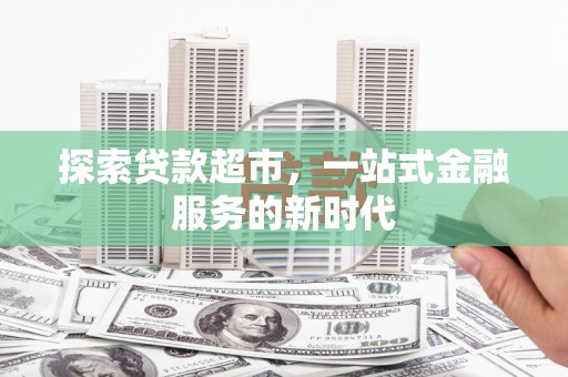 历下探索贷款超市，一站式金融服务的新时代