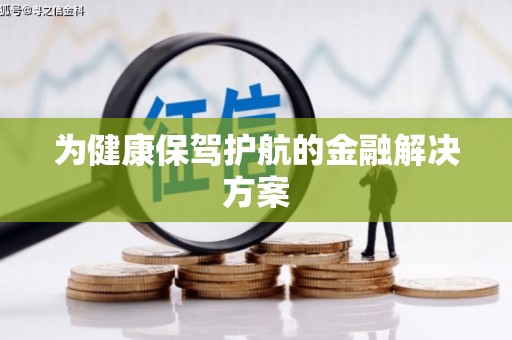 葫芦岛为健康保驾护航的金融解决方案