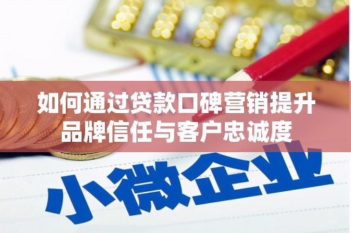 贞丰如何通过贷款口碑营销提升品牌信任与客户忠诚度