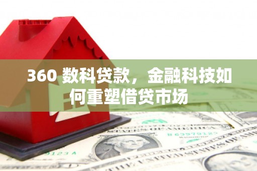 铁东360 数科贷款，金融科技如何重塑借贷市场