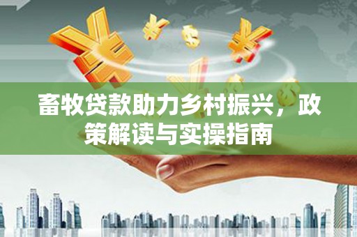 阿里畜牧贷款助力乡村振兴，政策解读与实操指南