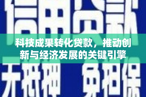 清水河科技成果转化贷款，推动创新与经济发展的关键引擎