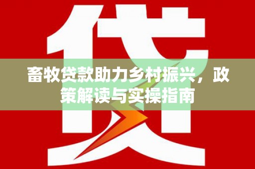 浪卡子畜牧贷款助力乡村振兴，政策解读与实操指南