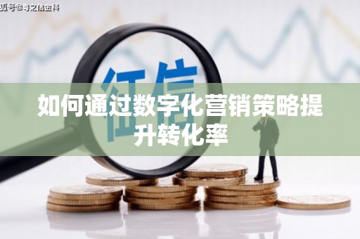 曲沃如何通过数字化营销策略提升转化率