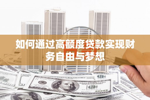 大化如何通过高额度贷款实现财务自由与梦想