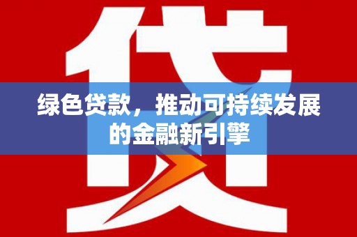 旅顺口绿色贷款，推动可持续发展的金融新引擎
