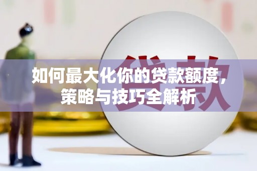 泰州如何最大化你的贷款额度，策略与技巧全解析