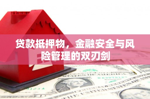 张掖贷款抵押物，金融安全与风险管理的双刃剑