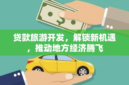 秀峰贷款旅游开发，解锁新机遇，推动地方经济腾飞