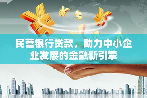 郫县民营银行贷款，助力中小企业发展的金融新引擎