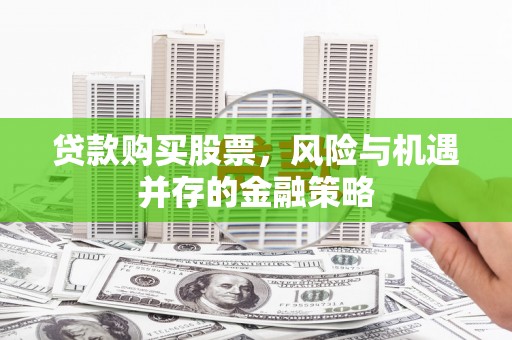 明溪贷款购买股票，风险与机遇并存的金融策略