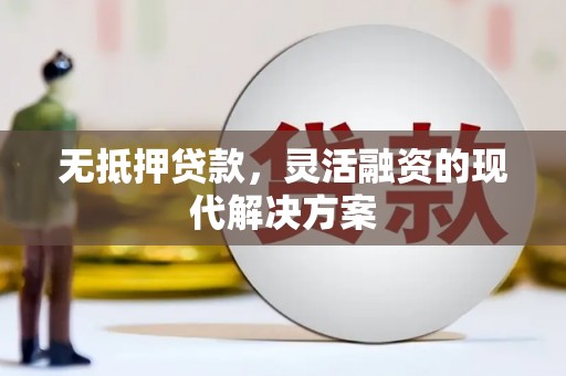 榕城无抵押贷款，灵活融资的现代解决方案