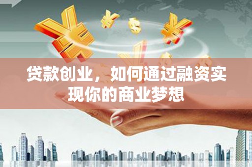 弥勒贷款创业，如何通过融资实现你的商业梦想