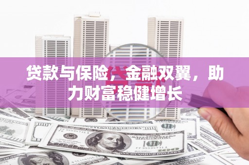 平安贷款与保险，金融双翼，助力财富稳健增长