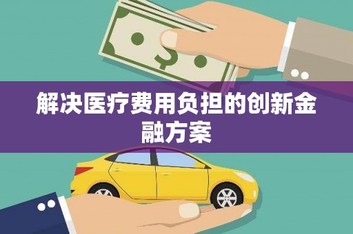 太白解决医疗费用负担的创新金融方案