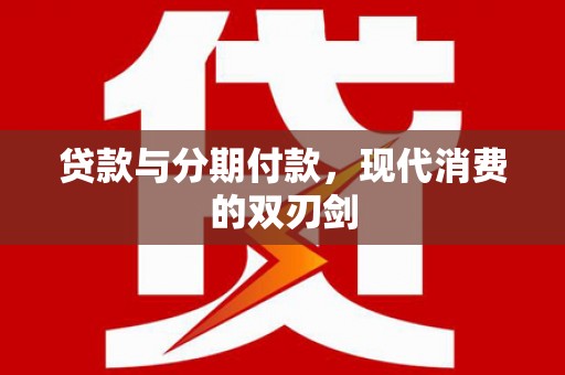 班戈贷款与分期付款，现代消费的双刃剑