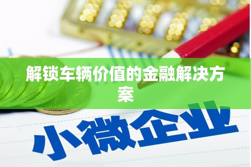 临猗解锁车辆价值的金融解决方案