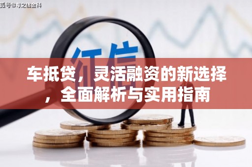 华宁车抵贷，灵活融资的新选择，全面解析与实用指南