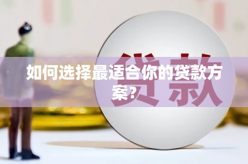 水富如何选择最适合你的贷款方案？