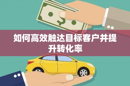 北仑如何高效触达目标客户并提升转化率
